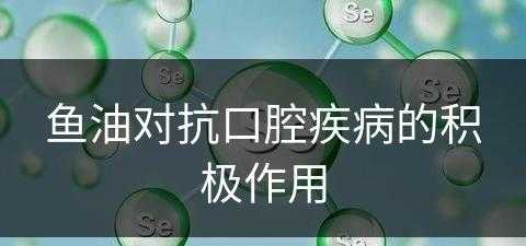 鱼油对抗口腔疾病的积极作用